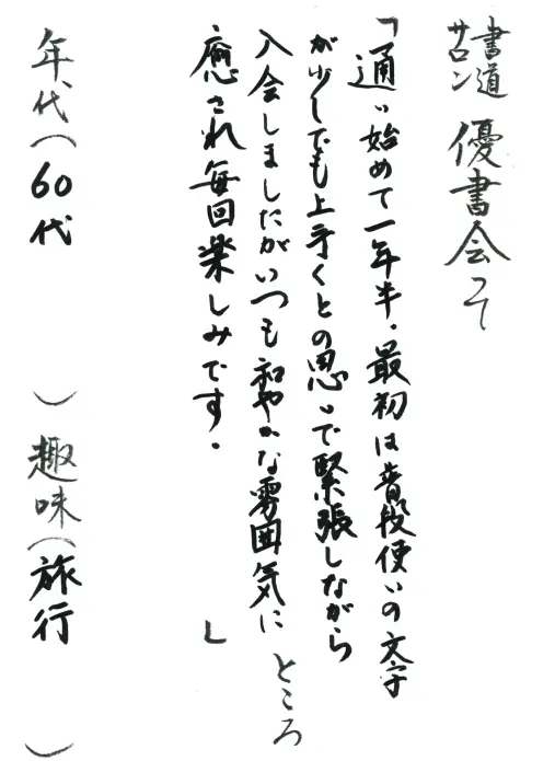 通い始めて一年半、最初は普段使いの文字が少しでも上手くいくとの思いで緊張しながら入会しましたがいつも和やかな雰囲気に癒され毎回楽しみです。／60代／旅行