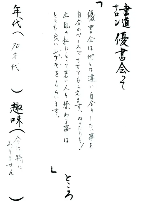 優書会は他とは違い自分のしたい事を自分のペースでさせてもらえます。ゆったりと！年配の私にとって若い人と係わる事はとても良いシゲキをもらいます。／70才代／今は特にありません